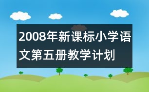 2008年新課標小學(xué)語文第五冊教學(xué)計劃