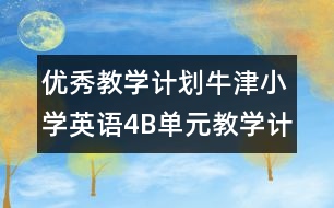 優(yōu)秀教學(xué)計(jì)劃：牛津小學(xué)英語(yǔ)4B單元教學(xué)計(jì)劃