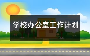 學(xué)校辦公室工作計(jì)劃