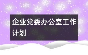 企業(yè)黨委辦公室工作計劃