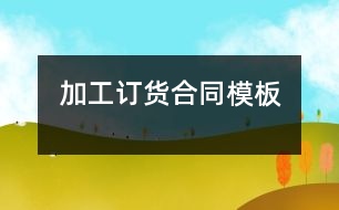 加工、訂貨合同模板