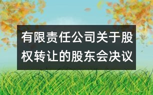 有限責任公司關(guān)于股權(quán)轉(zhuǎn)讓的股東會決議范本