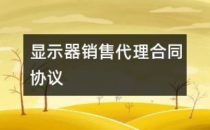 顯示器銷售代理合同協(xié)議