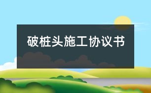 破樁頭施工協(xié)議書