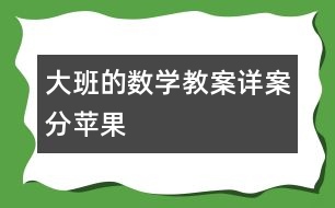 大班的數(shù)學(xué)教案詳案：分蘋果