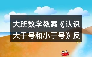 大班數(shù)學教案《認識大于號和小于號》反思