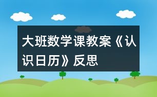 大班數(shù)學(xué)課教案《認(rèn)識日歷》反思