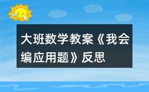 大班數(shù)學(xué)教案《我會編應(yīng)用題》反思