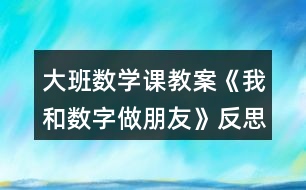 大班數(shù)學課教案《我和數(shù)字做朋友》反思