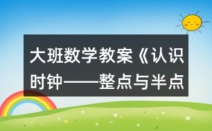 大班數(shù)學(xué)教案《認(rèn)識(shí)時(shí)鐘――整點(diǎn)與半點(diǎn)》反思