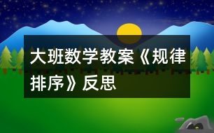 大班數(shù)學(xué)教案《規(guī)律排序》反思