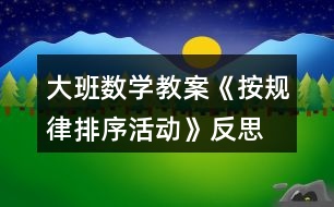 大班數(shù)學教案《按規(guī)律排序活動》反思