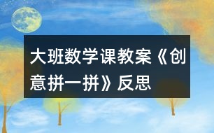 大班數(shù)學(xué)課教案《創(chuàng)意拼一拼》反思