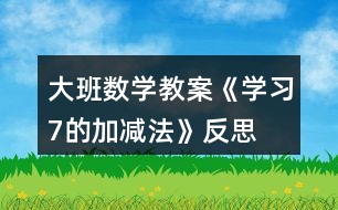 大班數(shù)學(xué)教案《學(xué)習(xí)7的加減法》反思