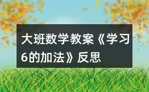 大班數學教案《學習6的加法》反思