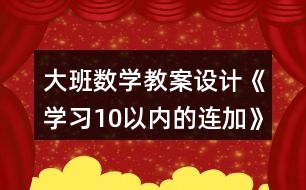 大班數(shù)學教案設(shè)計《學習10以內(nèi)的連加》反思