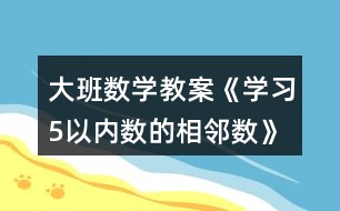 大班數(shù)學(xué)教案《學(xué)習(xí)5以內(nèi)數(shù)的相鄰數(shù)》反思