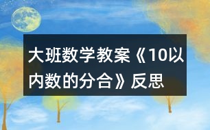 大班數(shù)學(xué)教案《10以?xún)?nèi)數(shù)的分合》反思