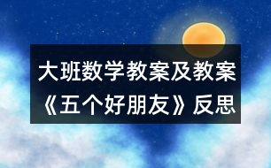 大班數(shù)學(xué)教案及教案《五個(gè)好朋友》反思