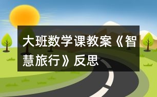 大班數(shù)學(xué)課教案《智慧旅行》反思