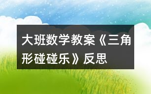 大班數(shù)學教案《三角形碰碰樂》反思