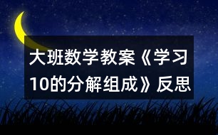 大班數(shù)學(xué)教案《學(xué)習(xí)10的分解組成》反思