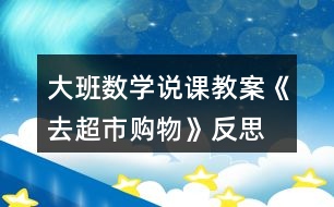 大班數(shù)學(xué)說課教案《去超市購物》反思