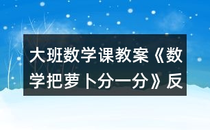 大班數(shù)學課教案《數(shù)學把蘿卜分一分》反思