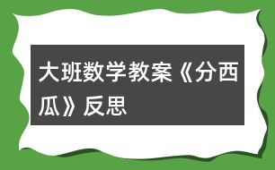 大班數(shù)學(xué)教案《分西瓜》反思