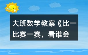 大班數(shù)學(xué)教案《比一比、賽一賽，看誰會“耍賴”》反思