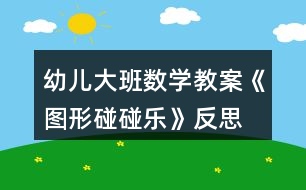 幼兒大班數(shù)學(xué)教案《圖形碰碰樂》反思