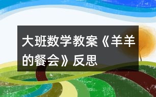 大班數(shù)學教案《羊羊的餐會》反思