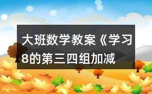 大班數(shù)學教案《學習8的第三、四組加減》反思