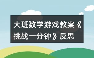 大班數(shù)學(xué)游戲教案《挑戰(zhàn)一分鐘》反思