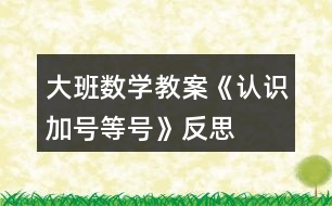 大班數(shù)學教案《認識加號、等號》反思