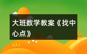 大班數(shù)學(xué)教案《找中心點(diǎn)》