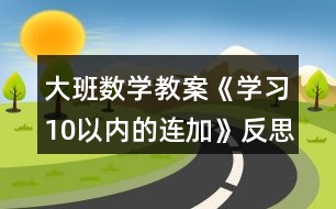 大班數(shù)學教案《學習10以內的連加》反思