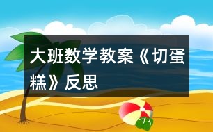 大班數(shù)學(xué)教案《切蛋糕》反思