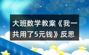 大班數(shù)學教案《我一共用了5元錢》反思