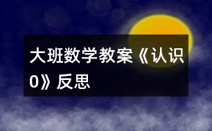 大班數(shù)學教案《認識“0”》反思