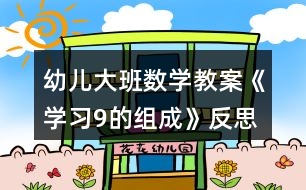 幼兒大班數(shù)學(xué)教案《學(xué)習(xí)9的組成》反思