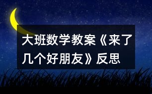 大班數(shù)學(xué)教案《來(lái)了幾個(gè)好朋友》反思