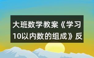 大班數(shù)學教案《學習10以內(nèi)數(shù)的組成》反思