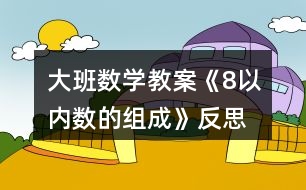 大班數(shù)學(xué)教案《8以?xún)?nèi)數(shù)的組成》反思