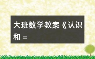 大班數(shù)學教案《認識“”、“”和 “=”》反思