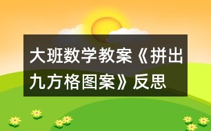 大班數(shù)學(xué)教案《拼出九方格圖案》反思