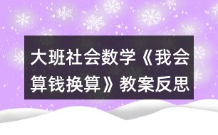 大班社會(huì)數(shù)學(xué)《我會(huì)算錢(qián)換算》教案反思