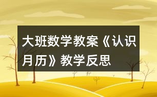 大班數(shù)學(xué)教案《認(rèn)識月歷》教學(xué)反思