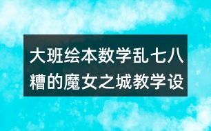 大班繪本數(shù)學(xué)亂七八糟的魔女之城教學(xué)設(shè)計(jì)反思