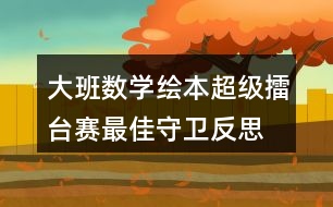 大班數(shù)學(xué)繪本超級擂臺賽最佳守衛(wèi)反思